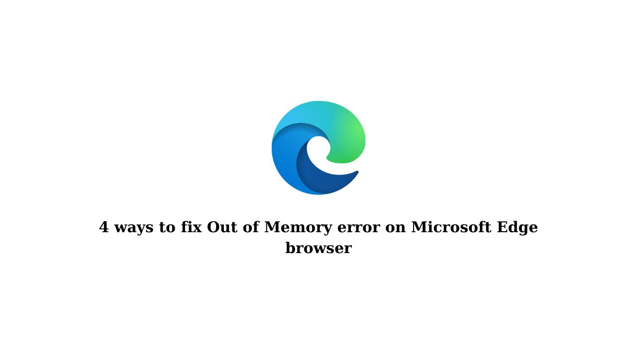 4 ways to fix Out of Memory error on Microsoft Edge browser